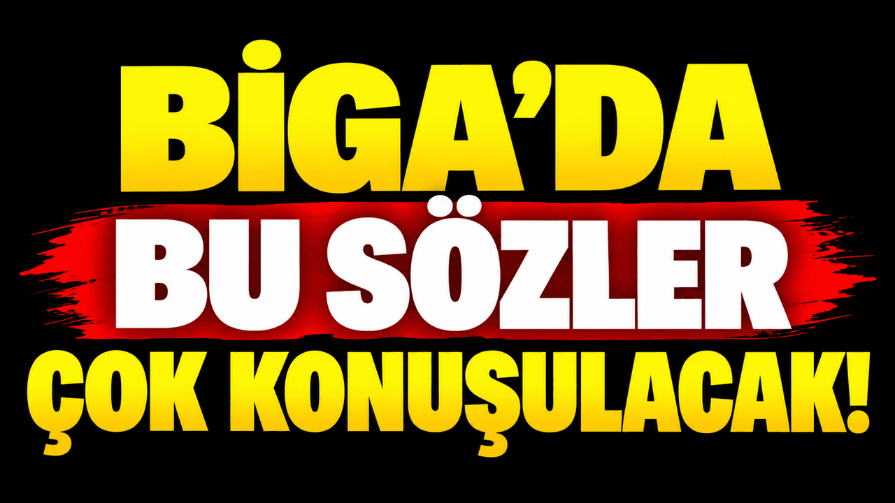 Biga’da bu sözler çok konuşulacak!