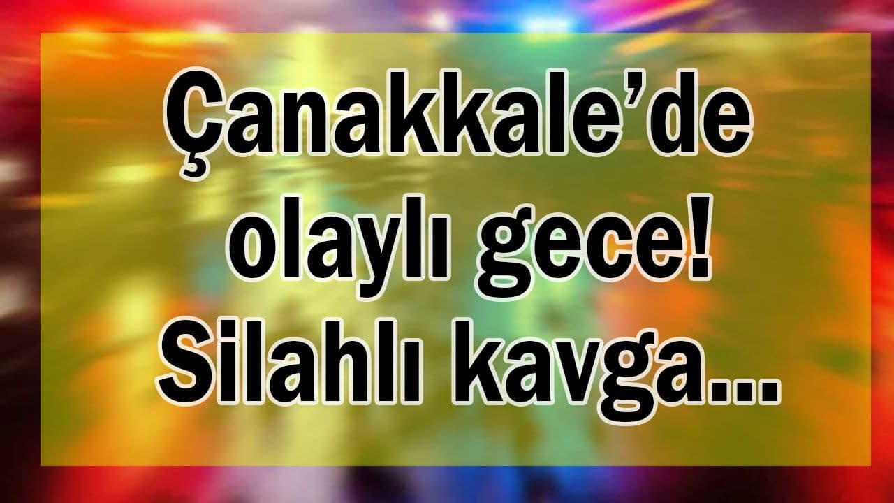 Çanakkale Çardak’ta Gece Yarısı Silahlı Kavga: Yaralılar ve Geniş Çaplı Soruşturma