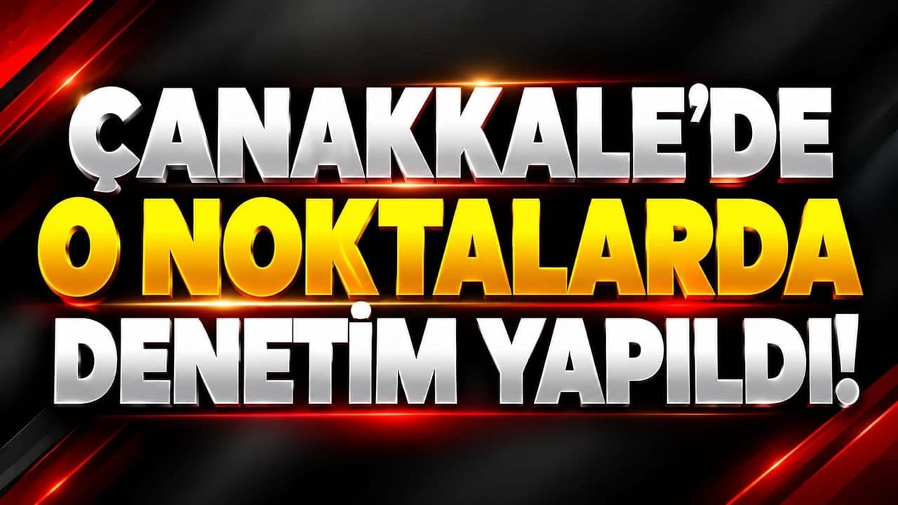 O Noktalarda Denetim Yapıldı Çanakkale’de