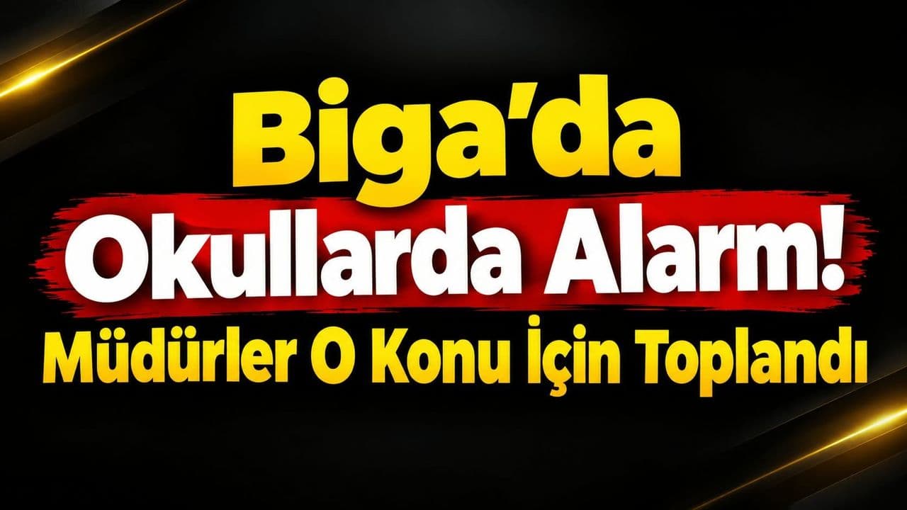 Biga’da Okullarda Alarm! Müdürler O Konu İçin Toplandı