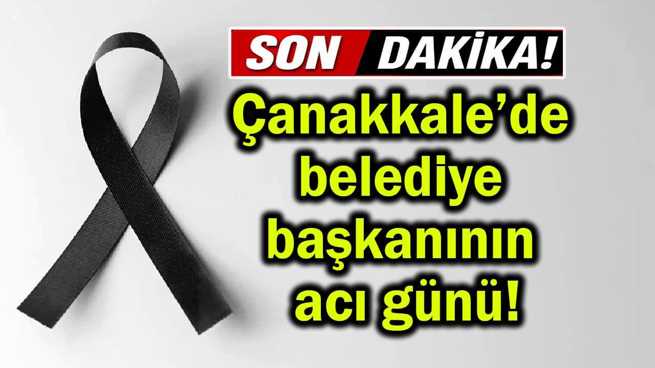 Çanakkale’de belediye başkanının acı günü!