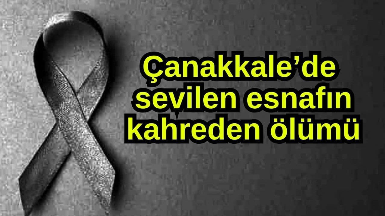 Sevilen esnafın kahreden ölümü Çanakkale’de