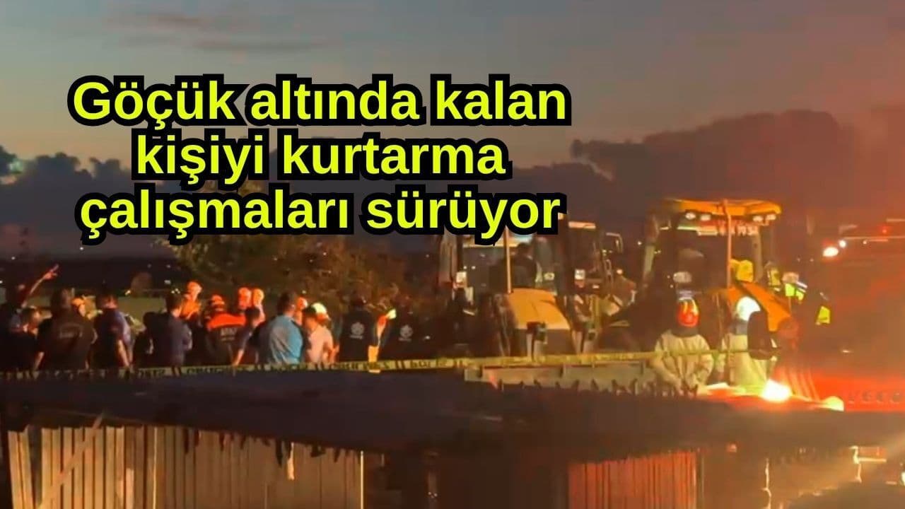 Göçük altında kalan kişiyi kurtarma faaliyetler devam ediyor
