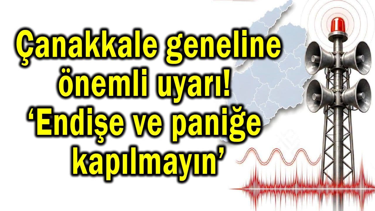 Çanakkale’ye kayda değer ikaz! ‘Endişe ve paniğe kapılmayın’