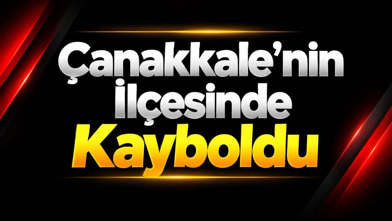 Çanakkale’nin İlçesinde Kayboldu