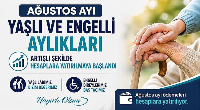 AĞUSTOS AYI YAŞLI VE ENGELLİ AYLIKLARI ARTIŞLI ŞEKİLDE HESAPLARA YATIRILMAYA BAŞLANDI