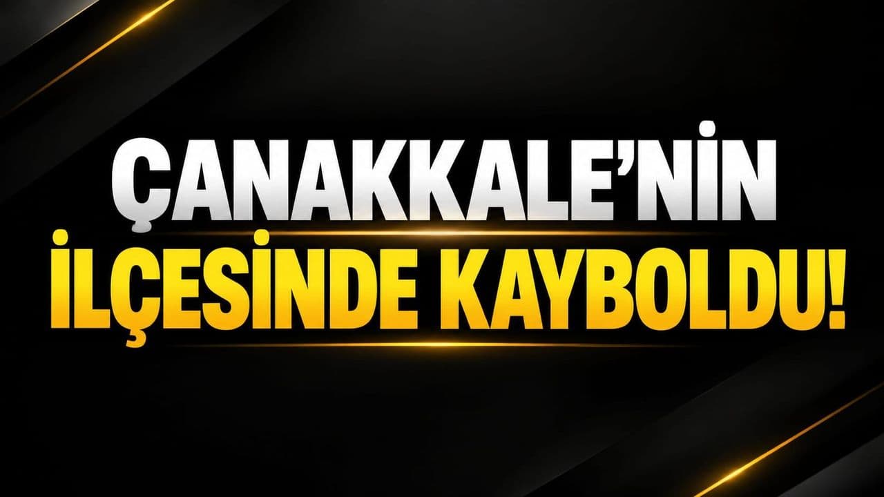 Çanakkale’nin İlçesinde Kayboldu!