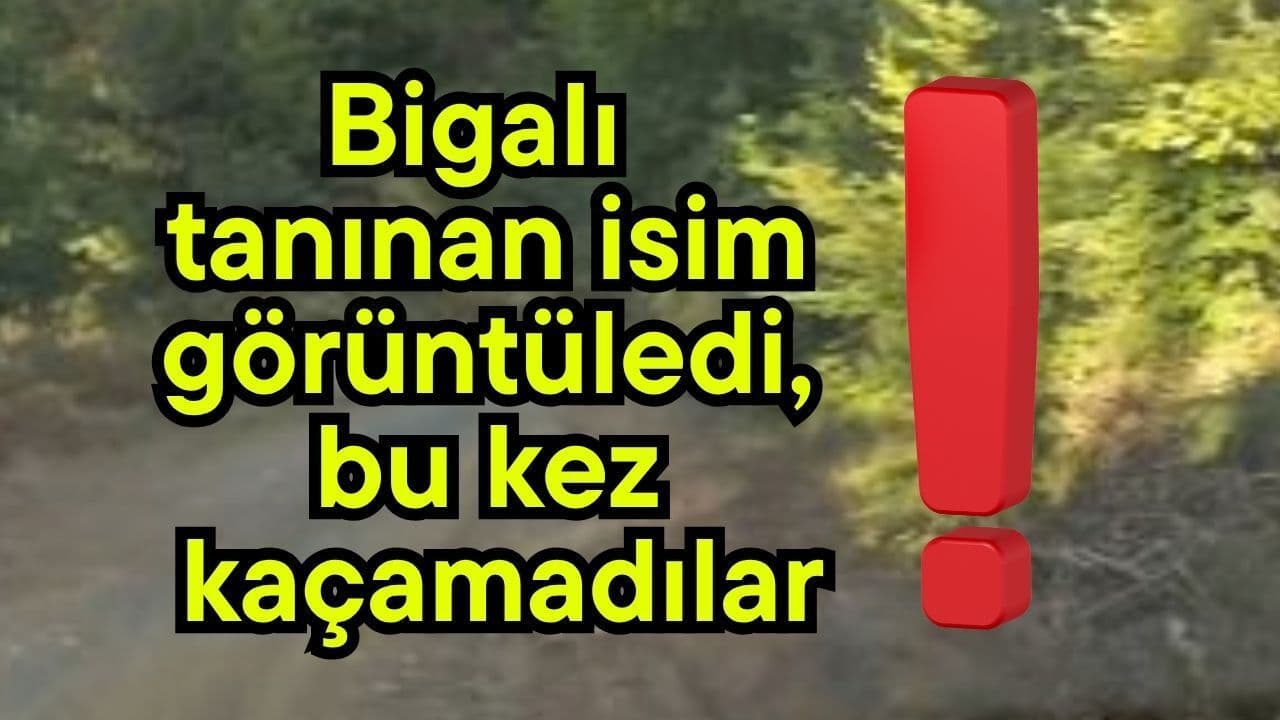 Bigalı tanınan isim görüntüledi, bu kez kaçamadılar!