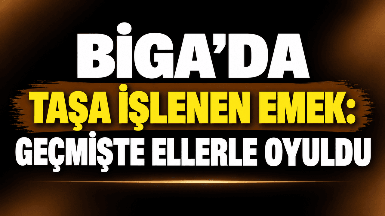 Biga’da taşa işlenen emek: Geçmişte ellerle oyuldu
