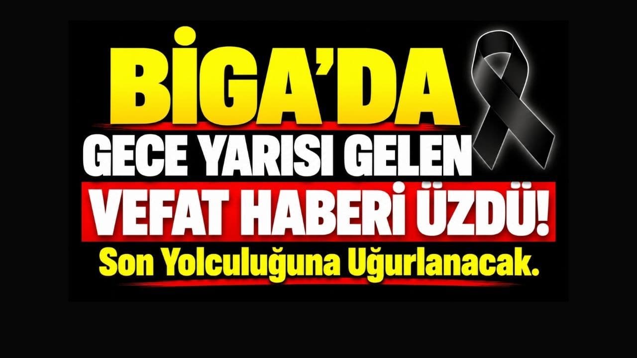 Biga’da Gece Yarısı Gelen Vefat Haberi Üzdü!