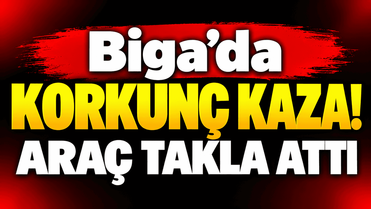 Korkunç olay! Araç takla attı Biga’da