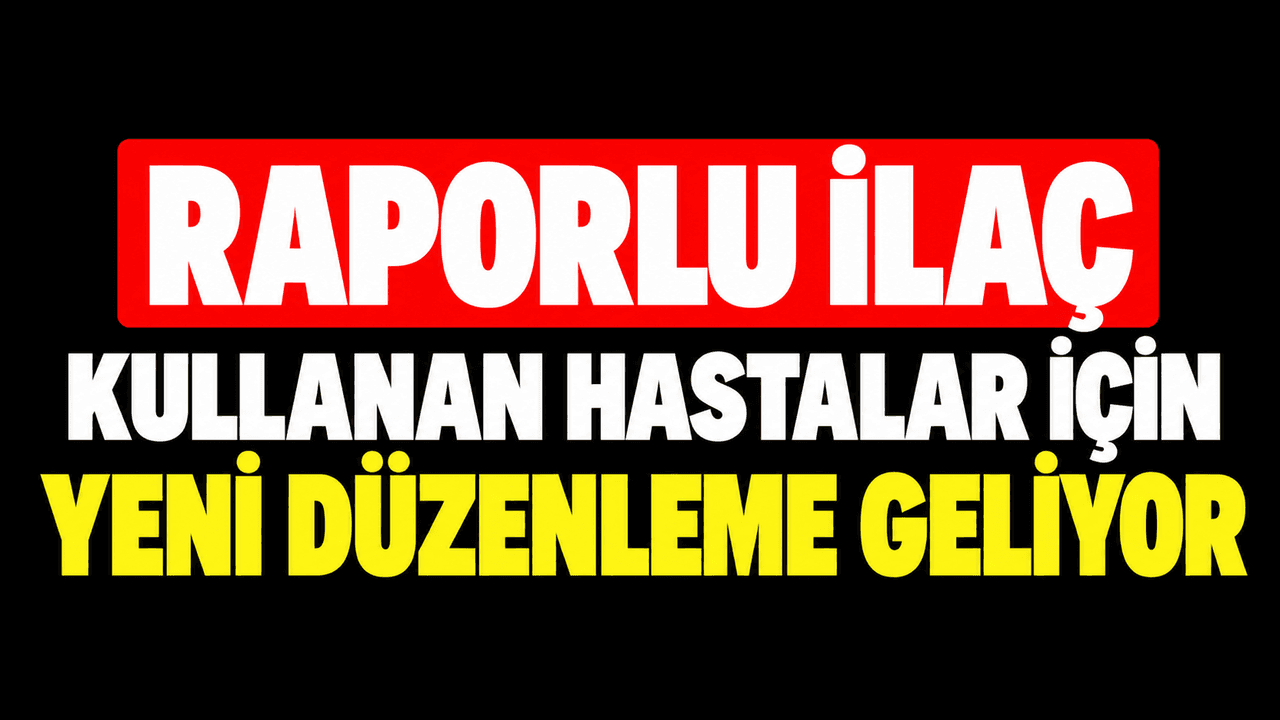 Raporlu ilaç kullanan hastalar için güncel düzenleme geliyor