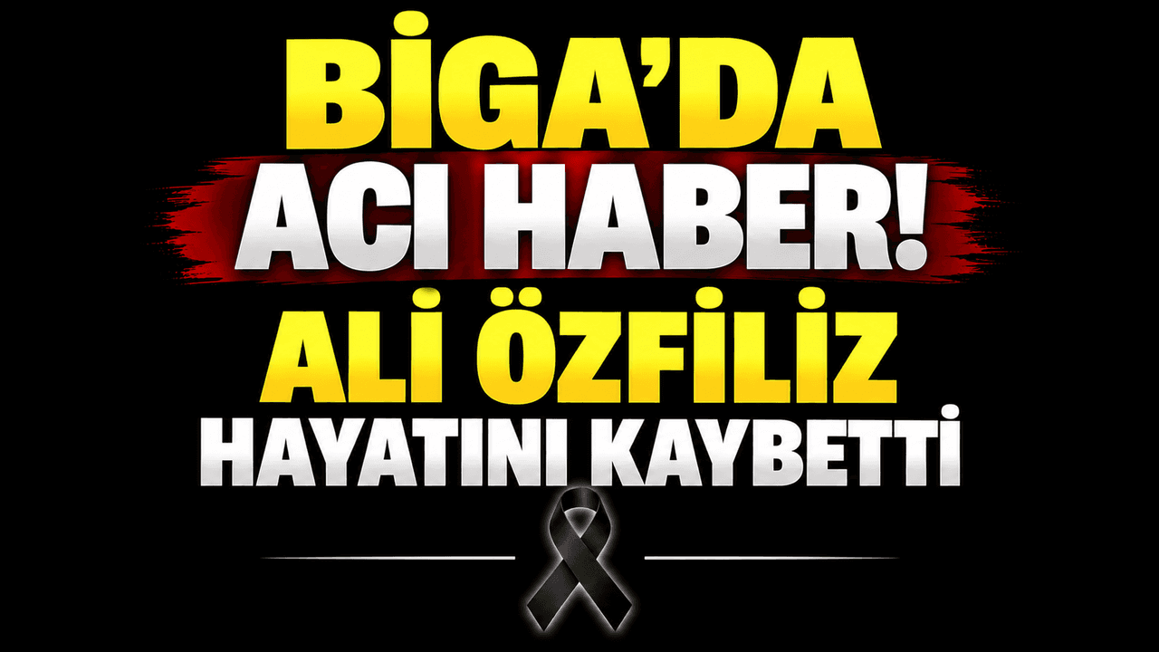 Biga’da acı haber! Ali Özfiliz hayatını kaybetti
