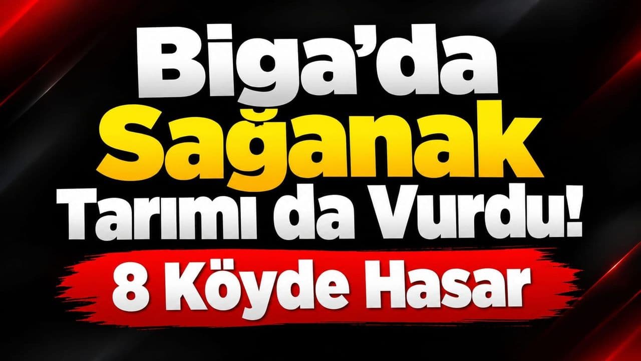 Sağanak Tarımı da Vurdu! 8 Köyde Hasar Biga’da