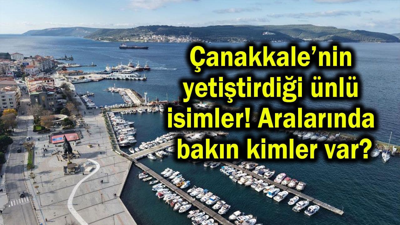 Çanakkale'nin Parlayan Yıldızları: Şehirle Bağlantılı Ünlü İsimler Mercek Altında