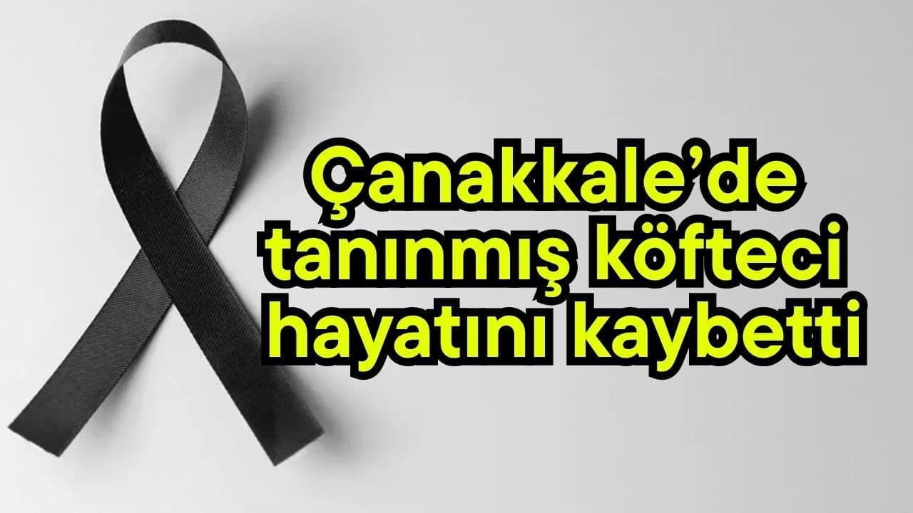 Çanakkale’de Ünlü Köfteci Hüseyin Konar Vefat Etti