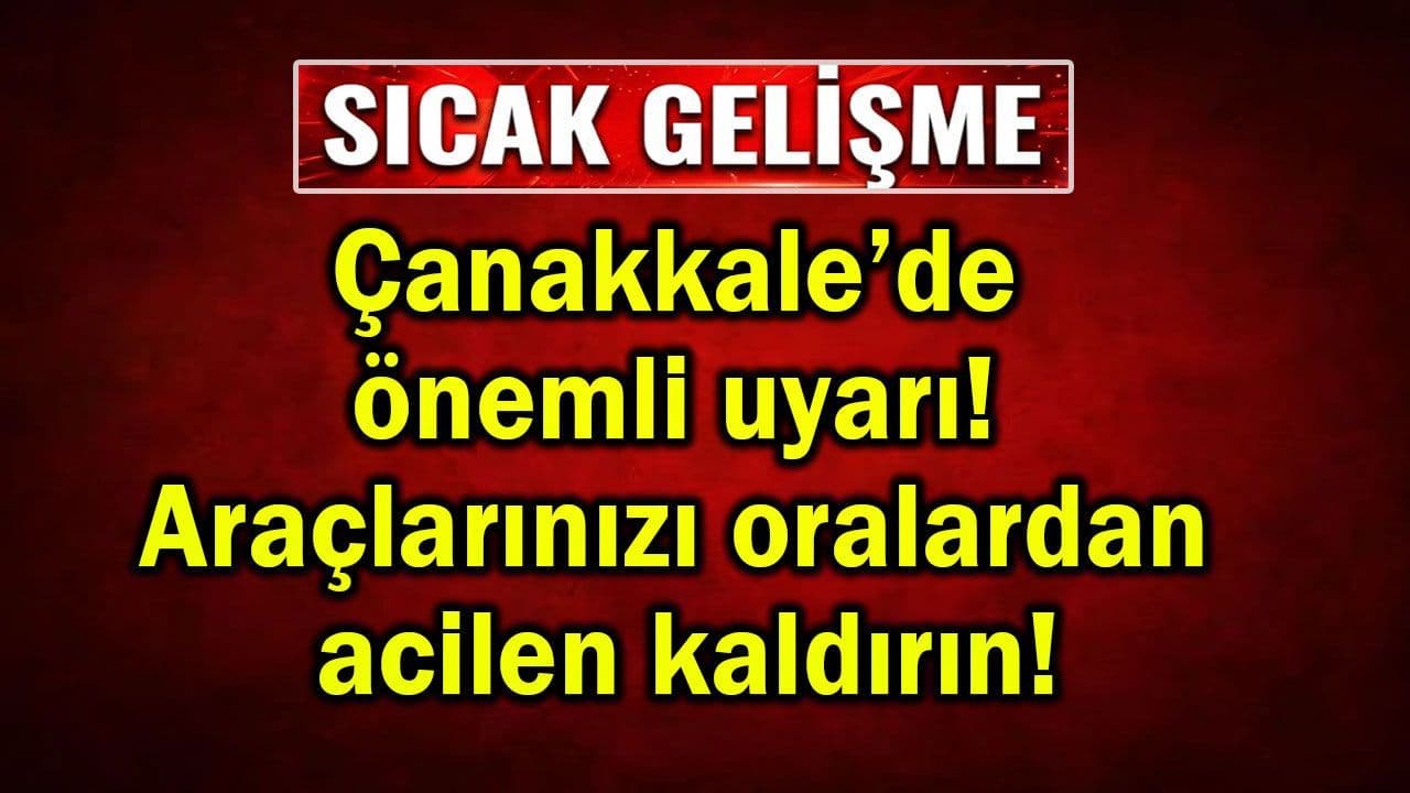 Çanakkale’de önem taşıyan uyarı! Araçlarınızı acilen kaldırın!