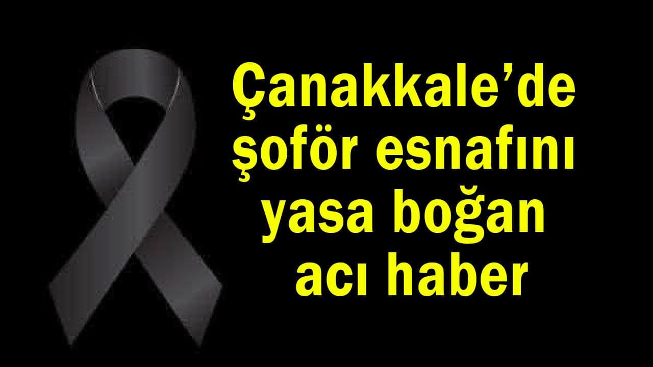 Çanakkale Şoförler Camiasında Büyük Acı: Nakliyeci Esnafının Abisi Vefat Etti