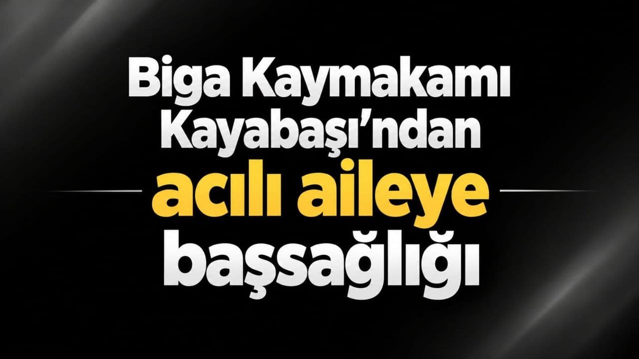 Biga Kaymakamı Kayabaşı’ndan acılı aileye başsağlığı