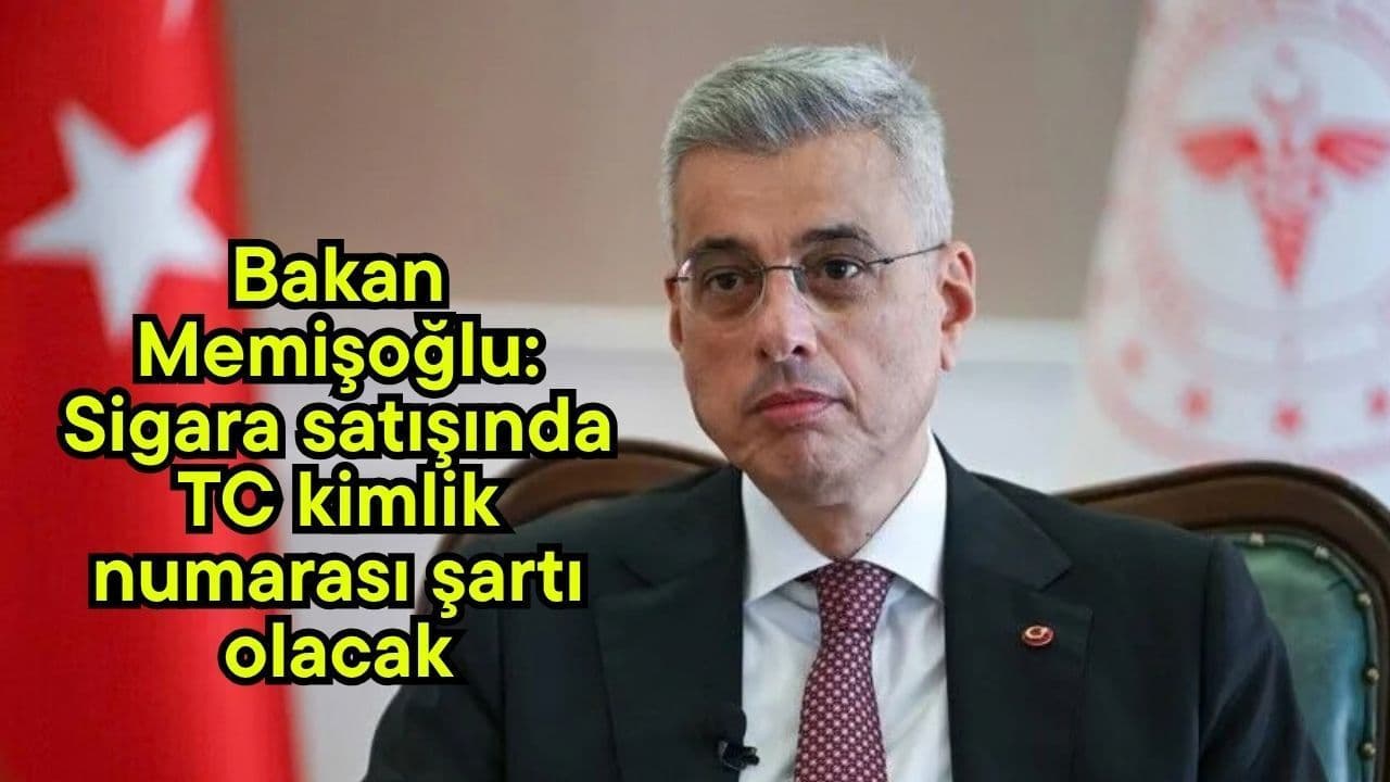 Bakan Memişoğlu: Sigara satışında TC kimlik numarası şartı olacak