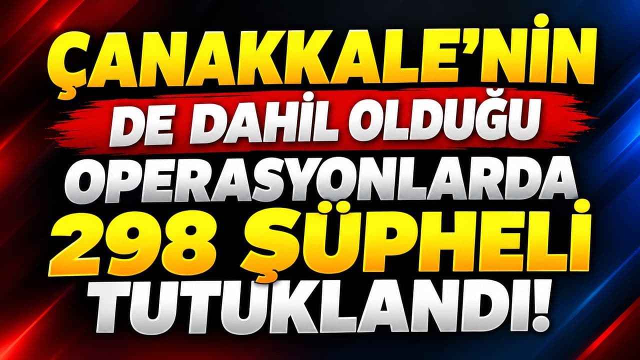 Çanakkale’nin de dahil olduğu operasyonlarda 298 şüpheli şahıs tutuklama kararıyla cezaevine kondu!