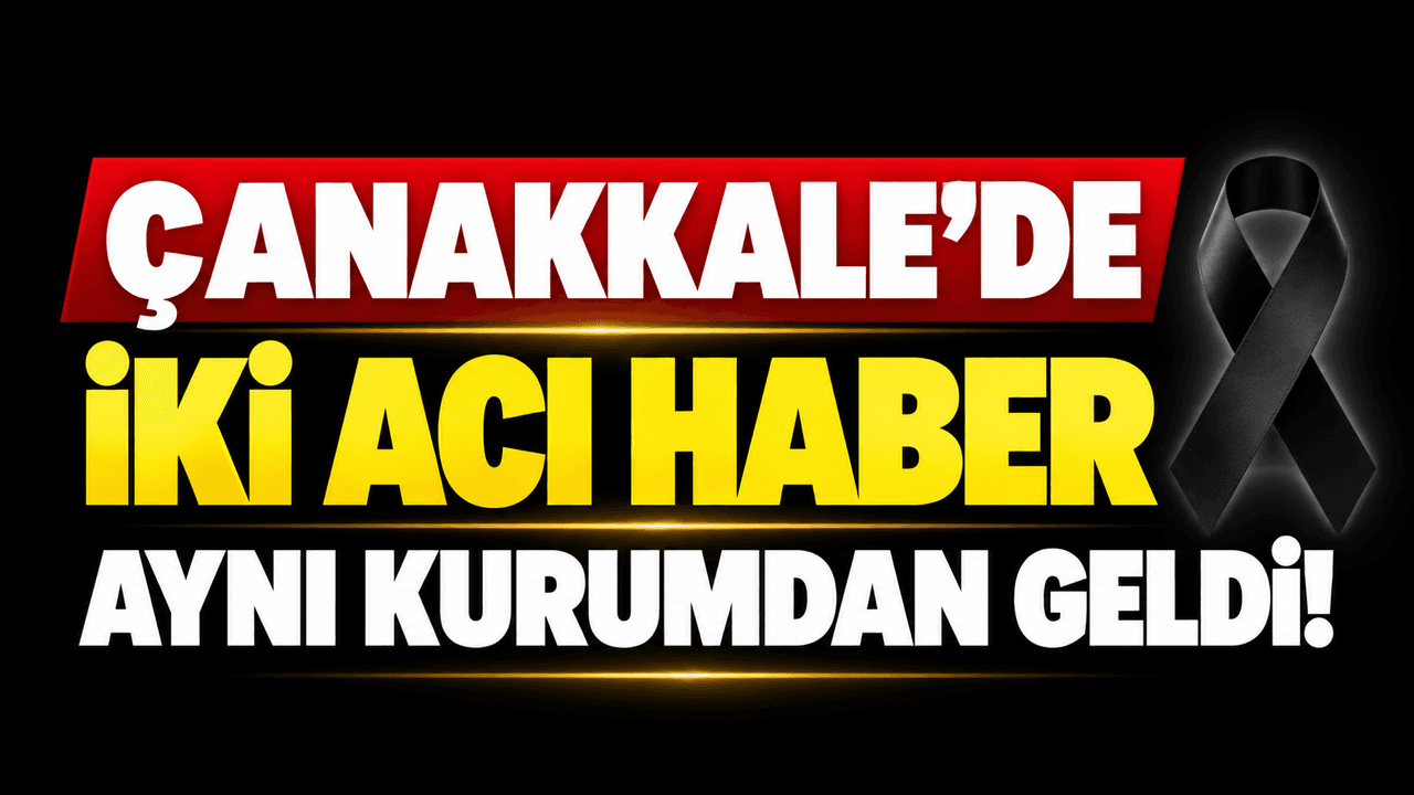 Çanakkale’de iki acı haber aynı kuruluştan geldi!