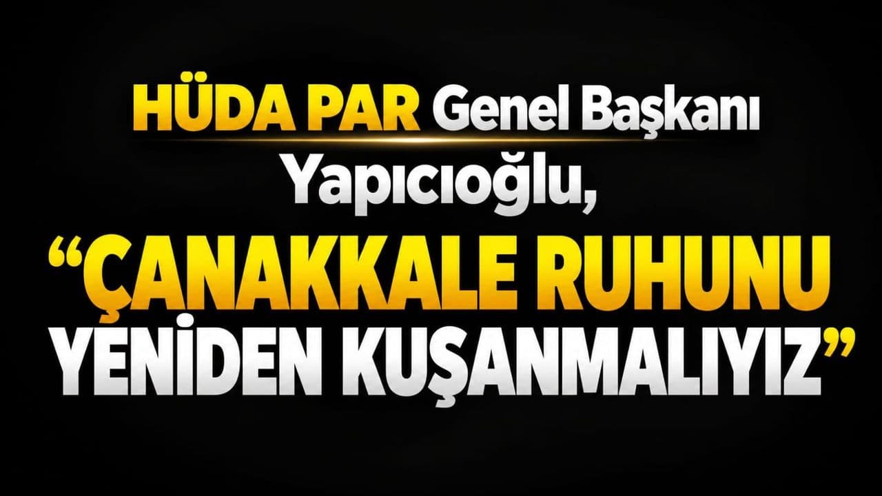 HÜDA PAR Genel Başkanı Yapıcıoğlu: Çanakkale ruhunu bir kez daha kuşanmalıyız