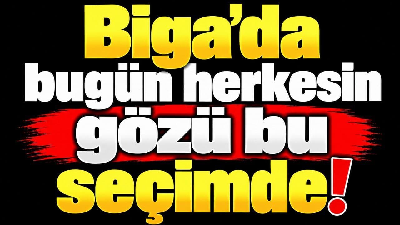Bugün itibarıyla herkesin gözü bu seçimde Biga’da