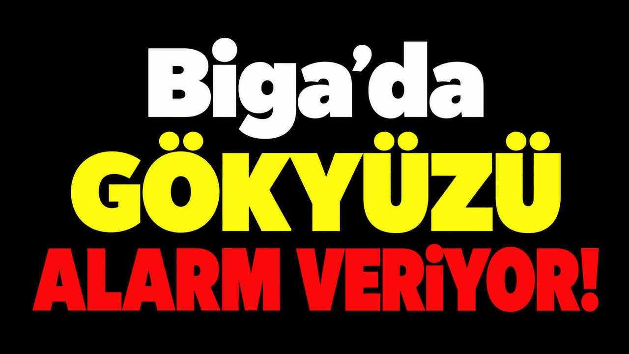 Gökyüzü alarm veriyor Biga’da