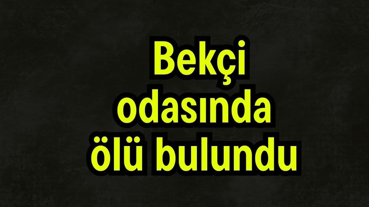Bekçi odasında ölü bulundu