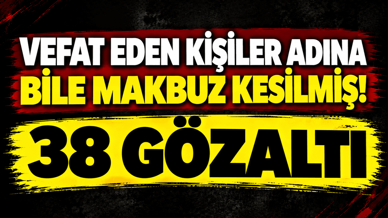 Vefat eden kişiler adına bile makbuz kesilmiş! 38 gözaltı