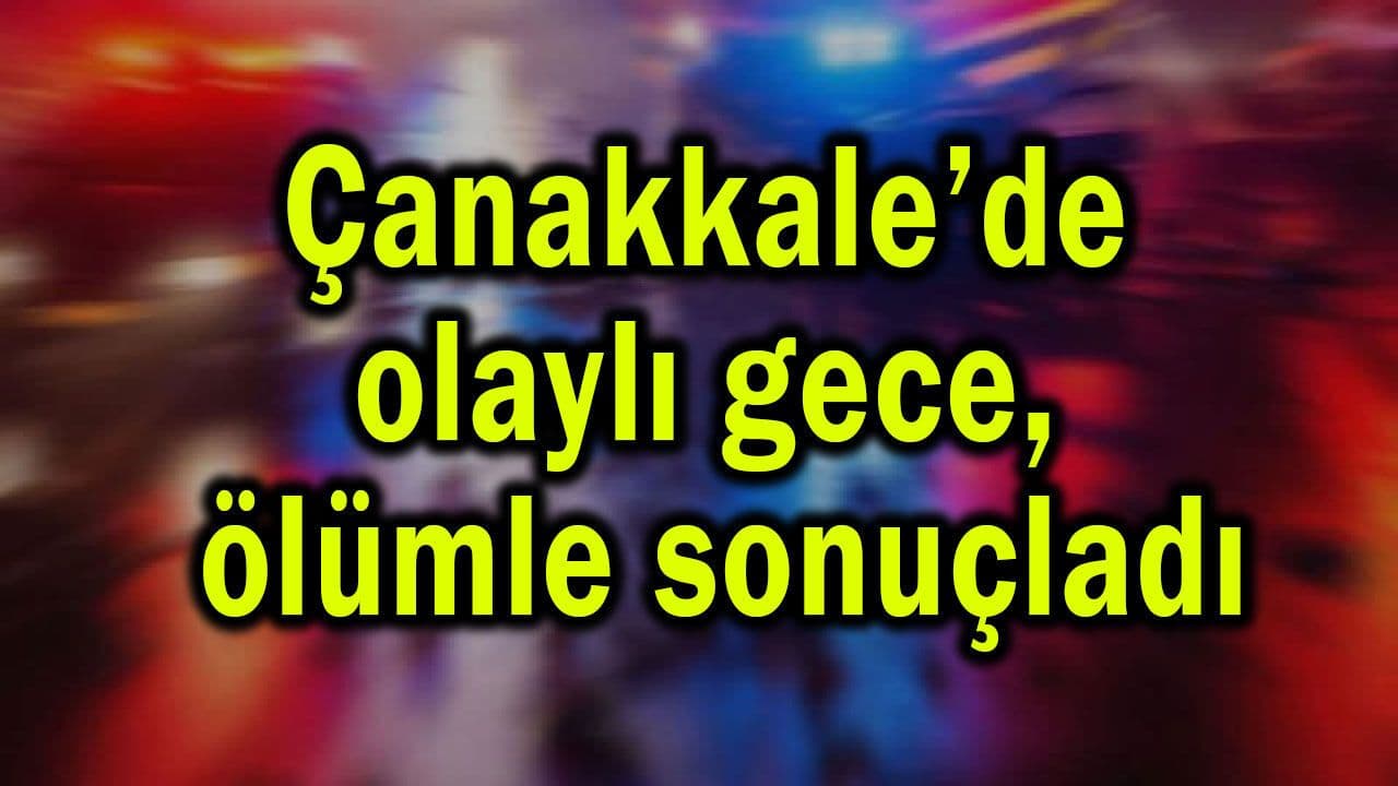 Vakalı gece, ölümle sonuçladı Çanakkale’de