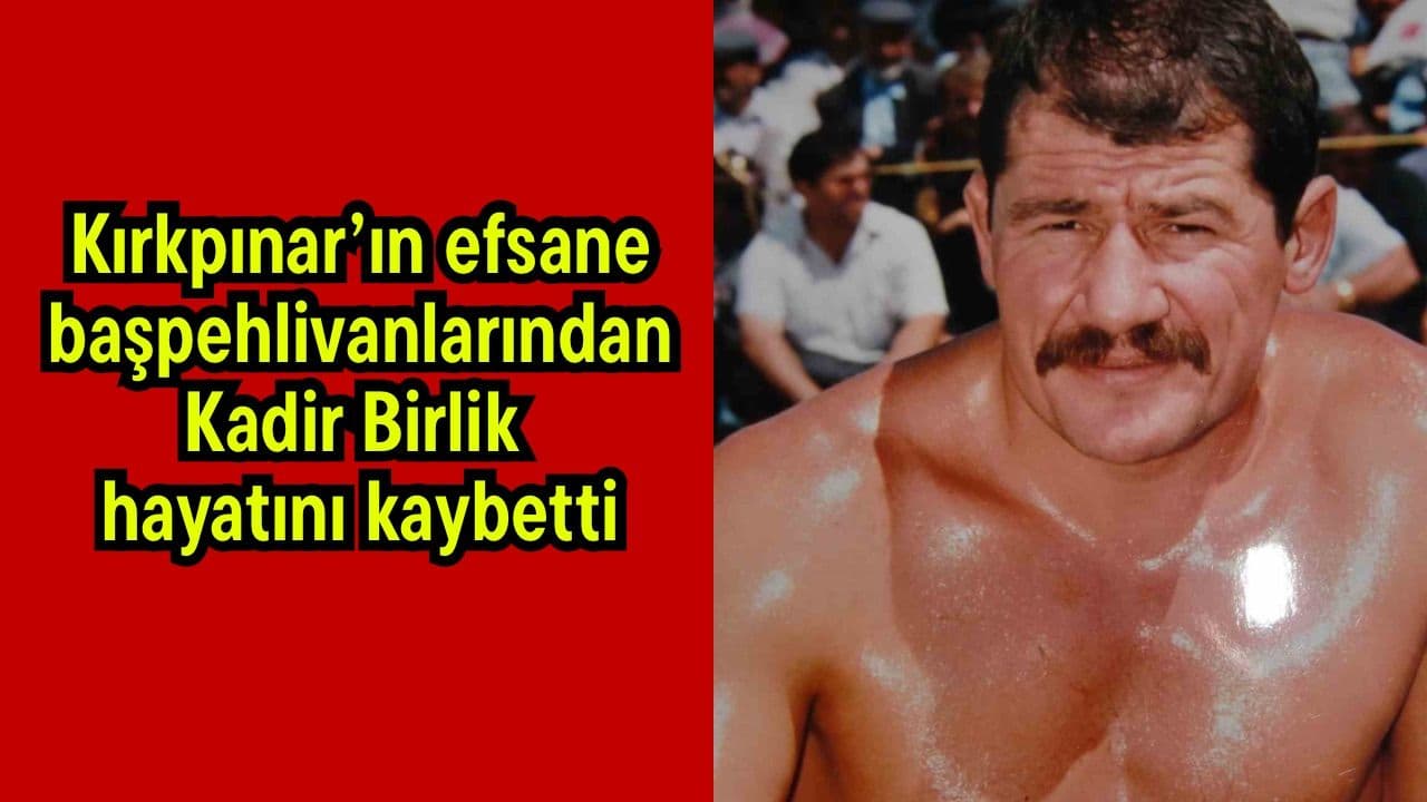 Kırkpınar’ın Efsane Başpehlivanı Kadir Birlik Kocaeli’de Kalp Krizi Nedeniyle Hayatını Kaybetti