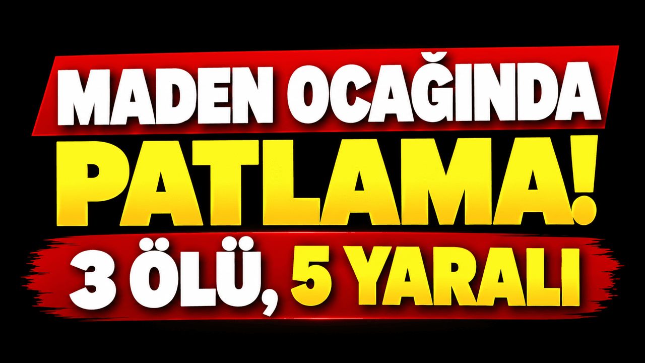 Maden ocağında patlama! 3 ölü, 5 yaralı