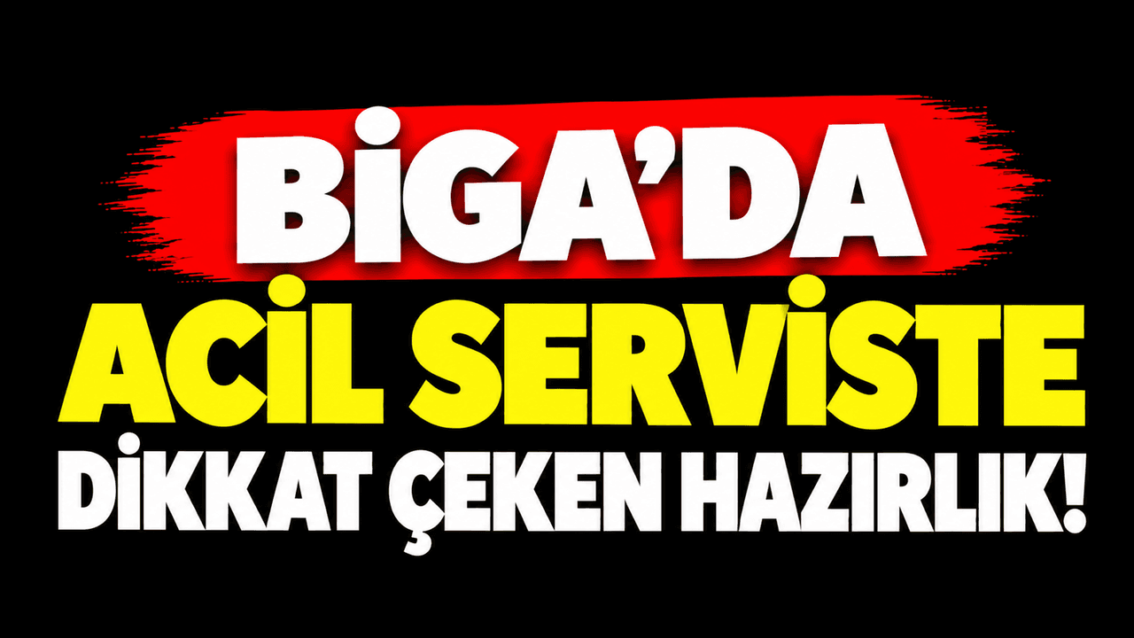 Biga’da acil serviste dikkat çeken hazırlık!