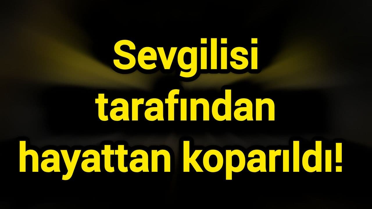Sevgilisi eliyle hayattan koparıldı!