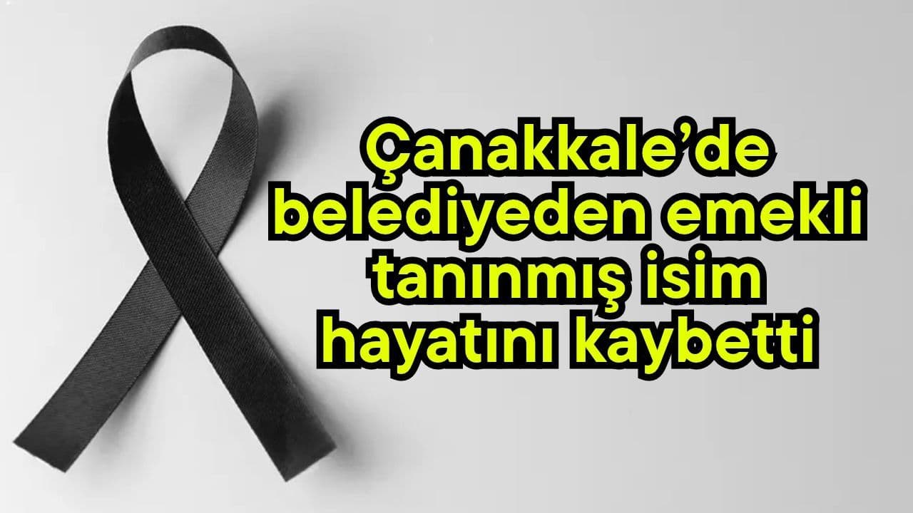 Çanakkale’de belediyeden emekli meşhur isim hayata gözlerini yumdu