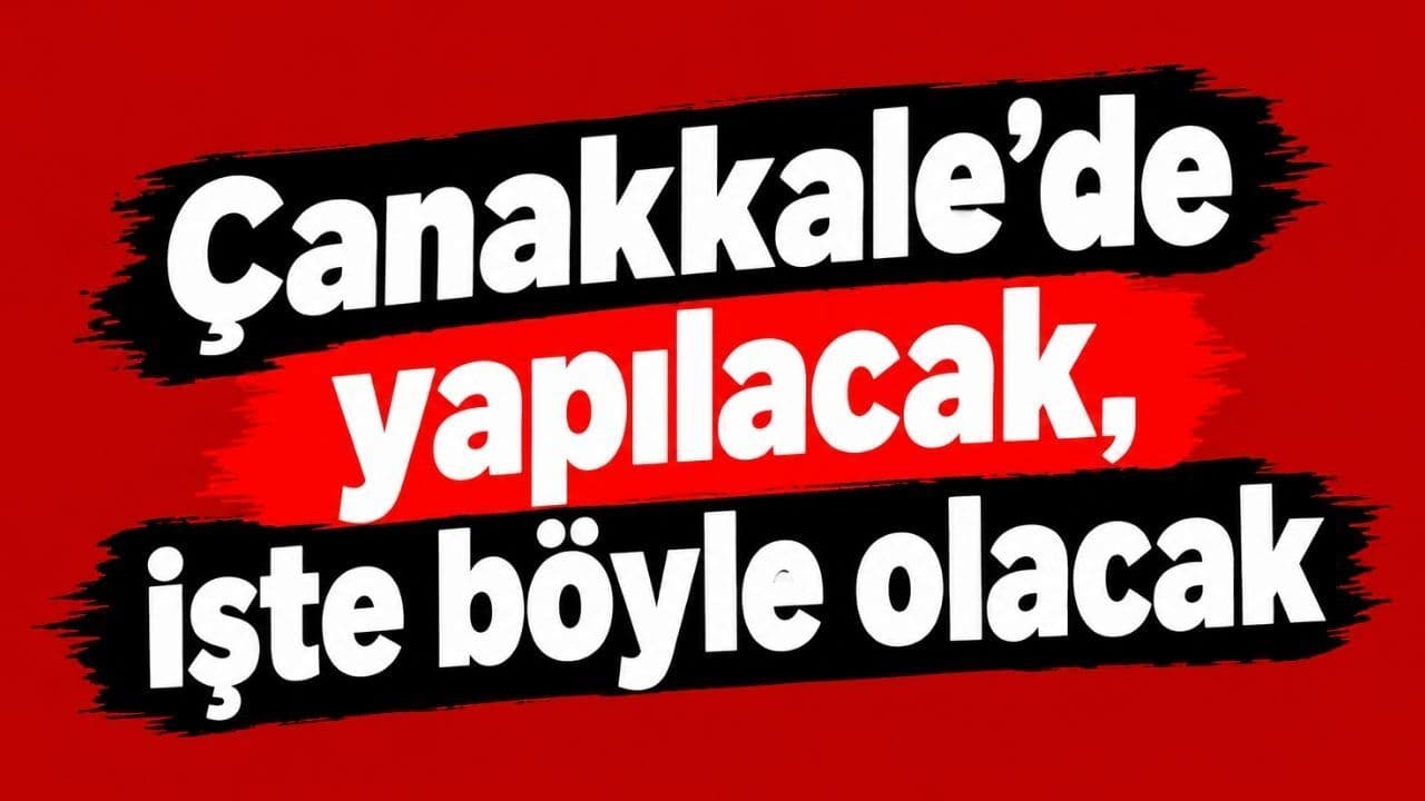 Çanakkale’de yapılacak, işte böyle olacak