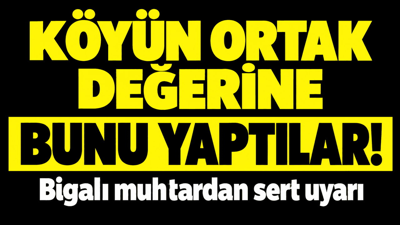 Köyün müşterek değerine bunu yaptılar! Bigalı muhtardan sert uyarı