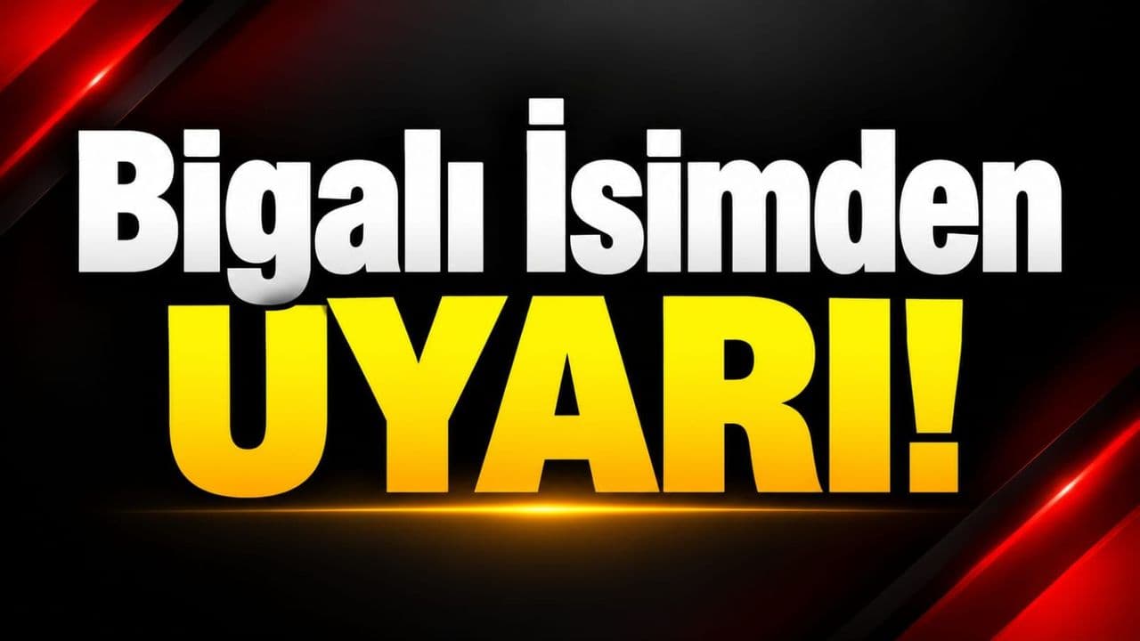 Bigalı İsimden Uyarı!