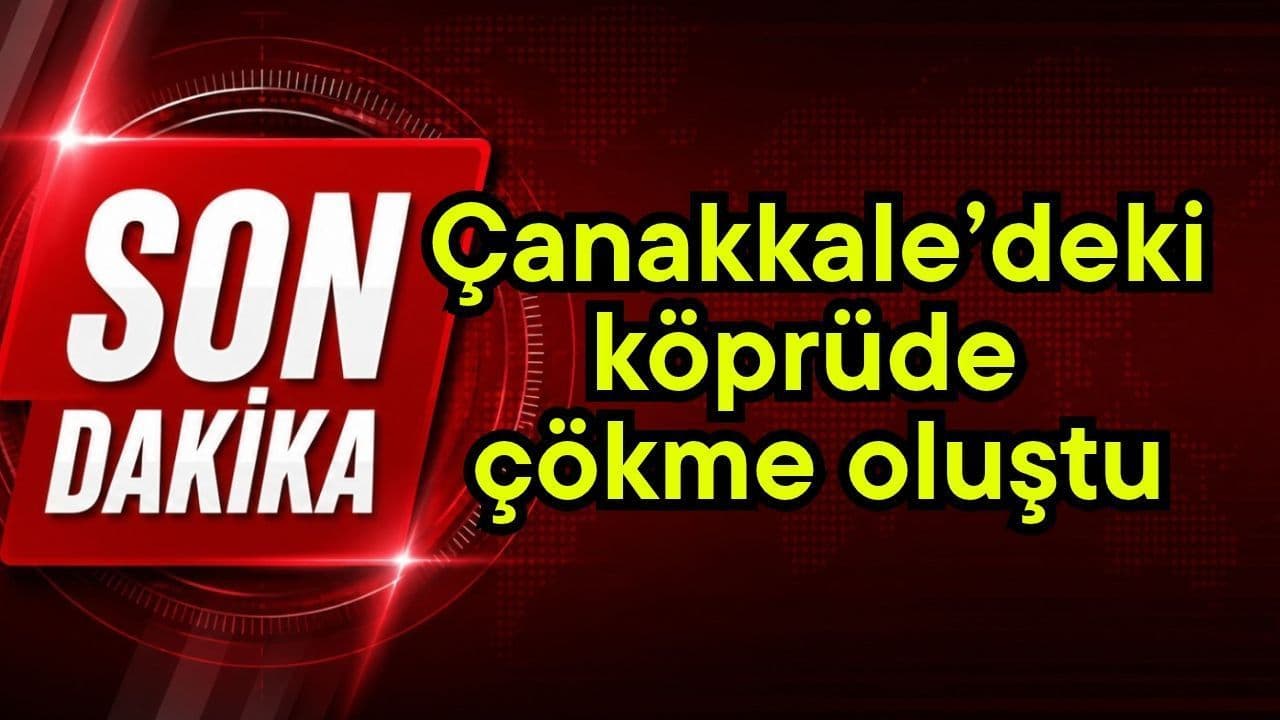 Çanakkale’deki köprüde çökme oluştu
