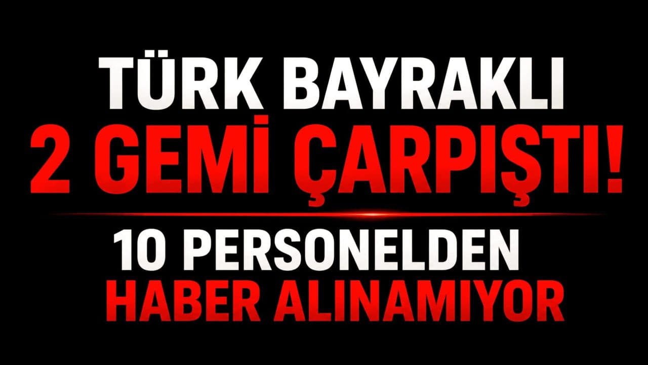 Türk bayraklı 2 gemi çarpıştı! 10 çalışanlardan haber alınamıyor