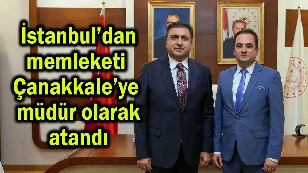 Memleketi Çanakkale’ye İstanbul’dan müdür olarak görevlendirildi