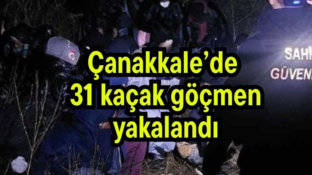 31 kaçak göçmen yakalanarak gözaltına alındı Çanakkale’de