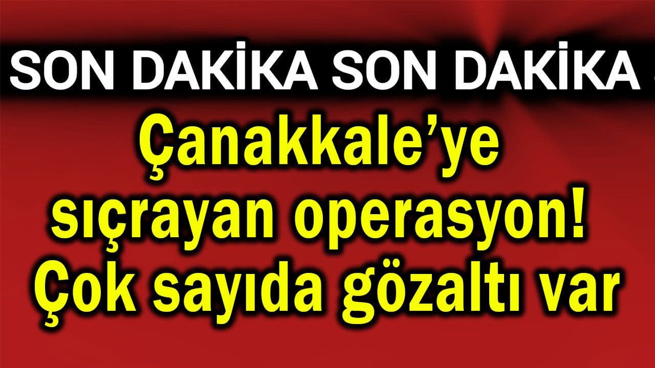 Çanakkale’ye sıçrayan harekât! Çok sayıda gözaltı