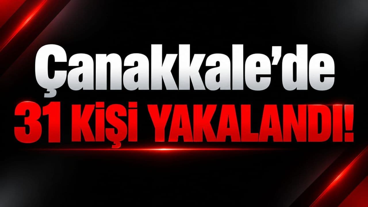 Çanakkale'de 31 kişi gözaltına alındı!