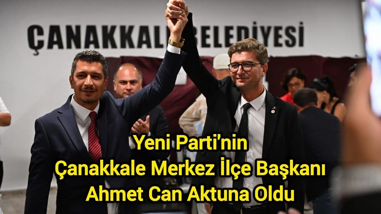 Yeni Parti'nin Çanakkale Merkez İlçe Başkanı Ahmet Can Aktuna Oldu