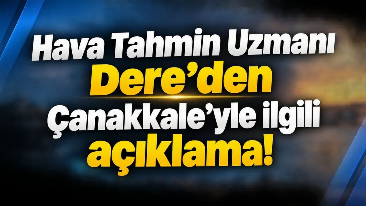 Hava Tahmin Uzmanı Sefa Dere’den Çanakkale İçin Detaylı Açıklama
