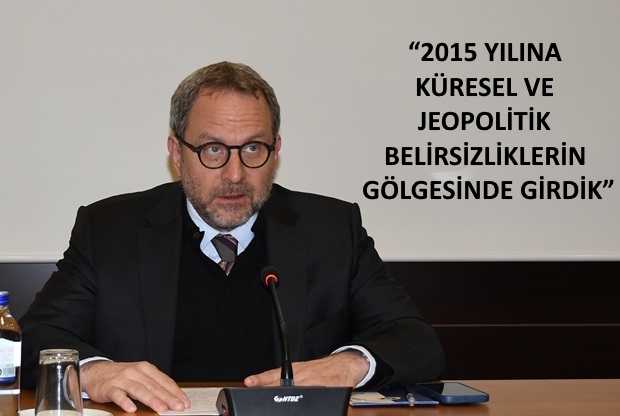 “2015’e Küresel ve Jeopolitik Belirsizliklerin Gölgesinde Girdik”